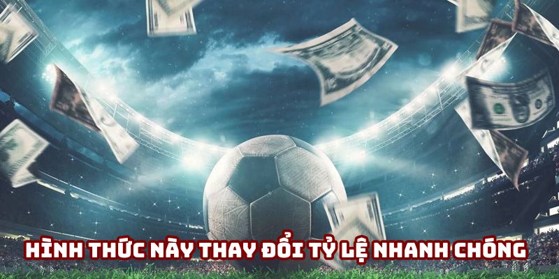 Kèo Giao Bóng Trước - Bước Ngoặt Định Đoạt Thế Trận 4 Hình thức này thay đổi tỷ lệ nhanh chóng
