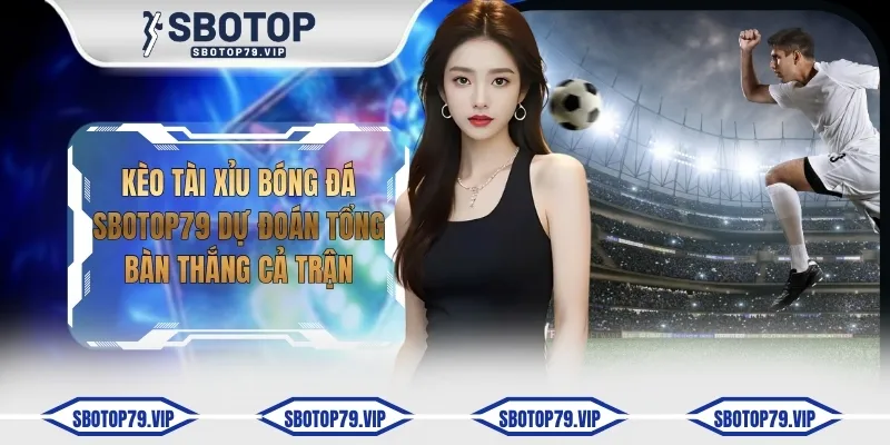 Kèo Tài Xỉu Bóng Đá SBOTOP Dự Đoán Tổng Bàn Thắng Cả Trận 2 keo tai xiu bong da sbotop79