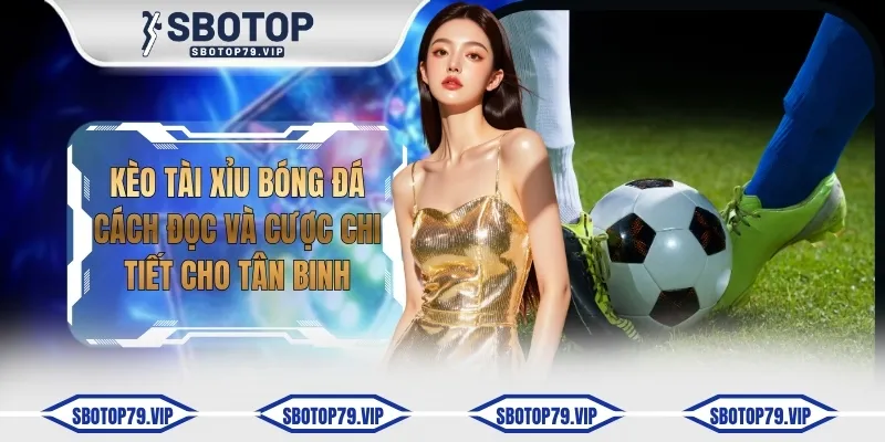 Kèo Tài Xỉu Bóng Đá - Cách Đọc Và Cược Chi Tiết Cho Tân Binh 4 keo tai xiu bong da